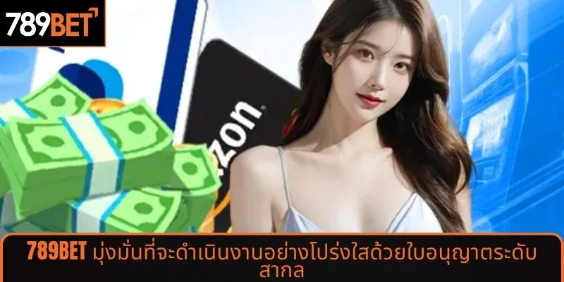 789BET มุ่งมั่นที่จะดำเนินงานอย่างโปร่งใสด้วยใบอนุญาตระดับสากล