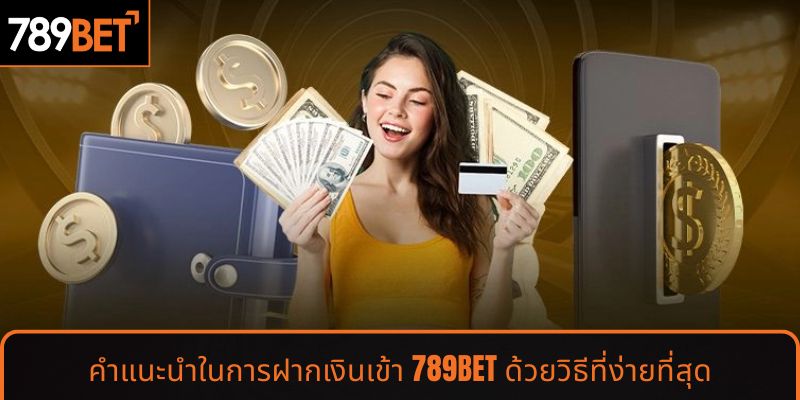 คำแนะนำในการฝากเงินเข้า 789BET ด้วยวิธีที่ง่ายที่สุด