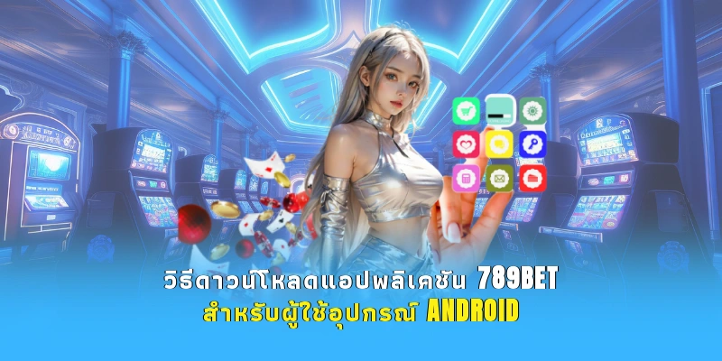 วิธีดาวน์โหลดแอปพลิเคชัน 789BET สำหรับผู้ใช้อุปกรณ์ Android